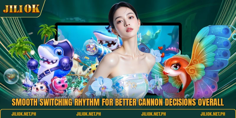 Smooth switching rhythm for better cannon decisions overall